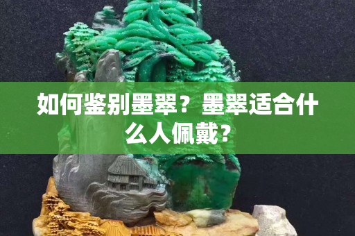 如何鑒別墨翠？墨翠適合什么人佩戴？