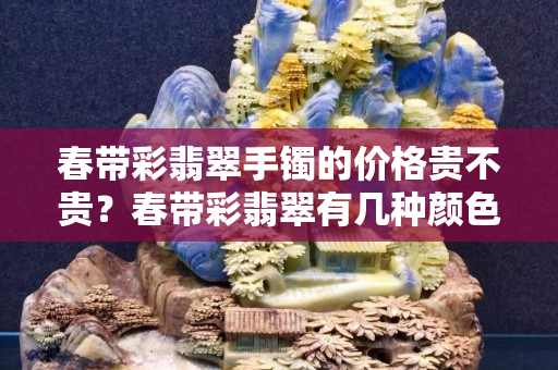 春帶彩翡翠手鐲的價格貴不貴？春帶彩翡翠有幾種顏色？