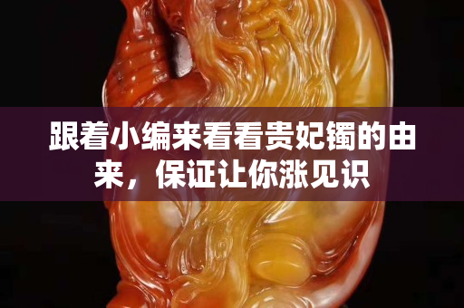 跟著小編來看看貴妃鐲的由來，保證讓你漲見識