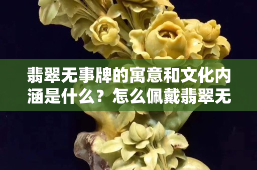 翡翠無事牌的寓意和文化內涵是什么？怎么佩戴翡翠無事牌？