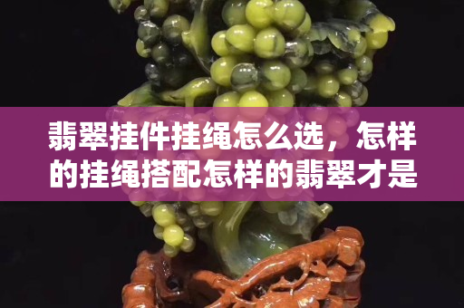 翡翠掛件掛繩怎么選，怎樣的掛繩搭配怎樣的翡翠才是最好的
