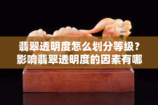 翡翠透明度怎么劃分等級？影響翡翠透明度的因素有哪些？