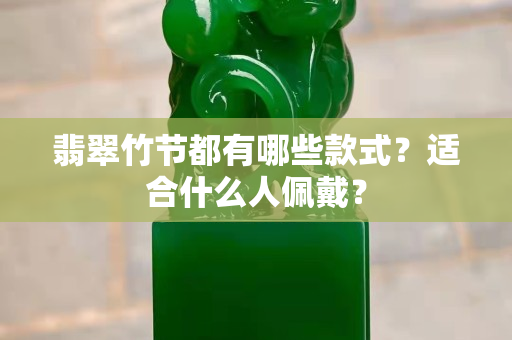 翡翠竹節(jié)都有哪些款式？適合什么人佩戴？