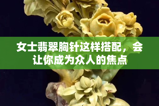 女士翡翠胸針這樣搭配，會讓你成為眾人的焦點