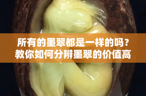 所有的墨翠都是一樣的嗎？教你如何分辨墨翠的價值高低