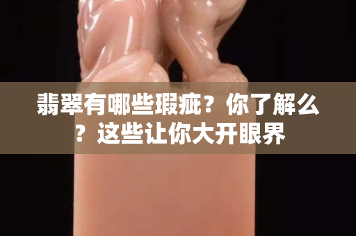 翡翠有哪些瑕疵？你了解么？這些讓你大開眼界