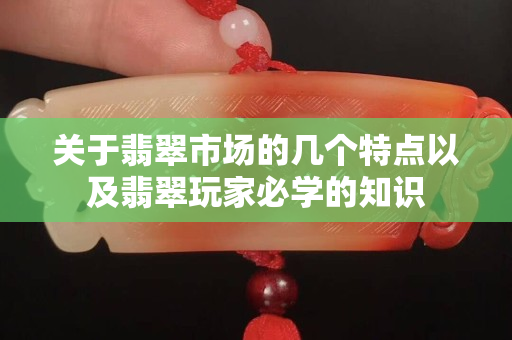 關于翡翠市場的幾個特點以及翡翠玩家必學的知識