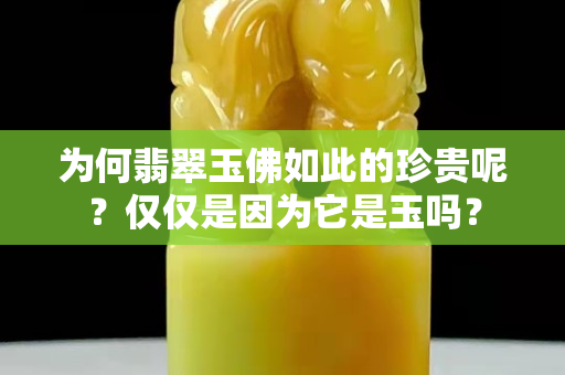 為何翡翠玉佛如此的珍貴呢？僅僅是因為它是玉嗎？