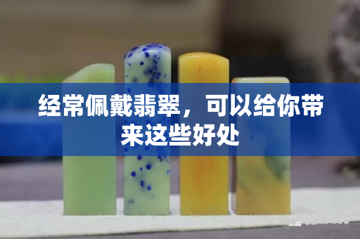 經(jīng)常佩戴翡翠，可以給你帶來這些好處