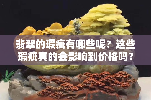 翡翠的瑕疵有哪些呢？這些瑕疵真的會影響到價格嗎？