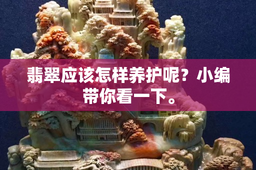 翡翠應(yīng)該怎樣養(yǎng)護呢？小編帶你看一下。