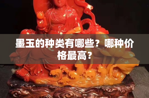 墨玉的種類有哪些？哪種價格最高？