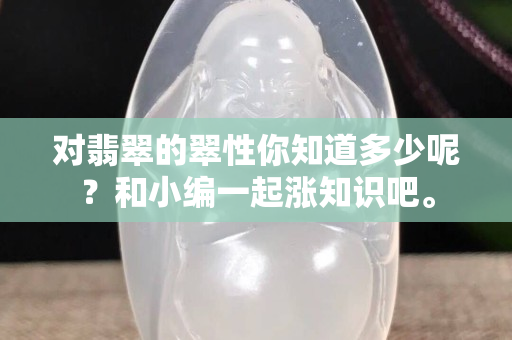 對翡翠的翠性你知道多少呢？和小編一起漲知識吧。