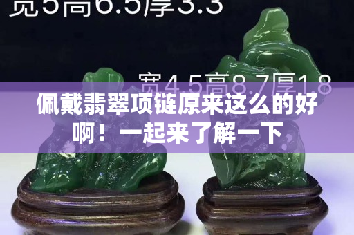 佩戴翡翠項(xiàng)鏈原來這么的好啊！一起來了解一下