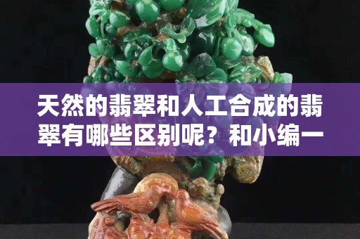 天然的翡翠和人工合成的翡翠有哪些區別呢？和小編一起來了解一下