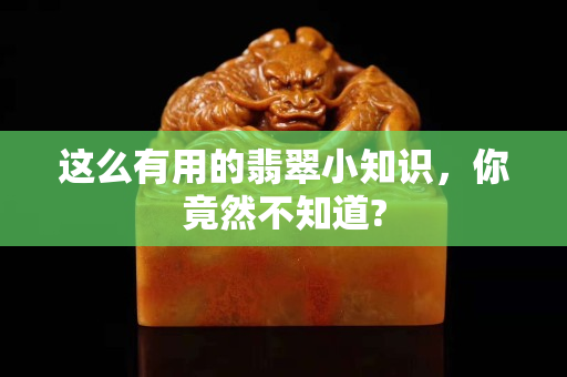 這么有用的翡翠小知識，你竟然不知道?