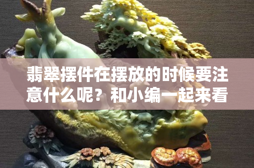 翡翠擺件在擺放的時候要注意什么呢？和小編一起來看看