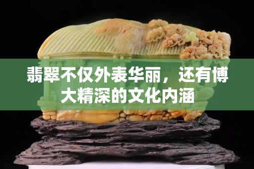 翡翠不僅外表華麗，還有博大精深的文化內涵