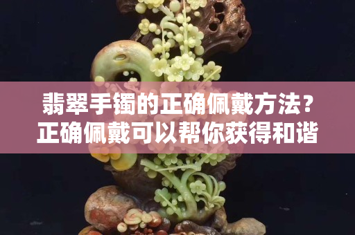 翡翠手鐲的正確佩戴方法？正確佩戴可以幫你獲得和諧