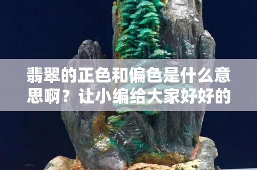 翡翠的正色和偏色是什么意思??？讓小編給大家好好的漲漲知識(shí)吧