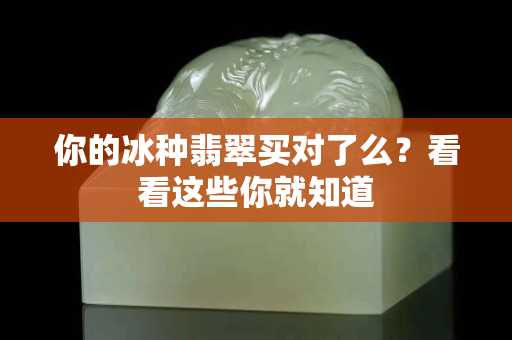 你的冰種翡翠買對了么？看看這些你就知道