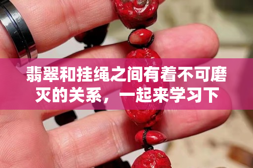 翡翠和掛繩之間有著不可磨滅的關系，一起來學習下