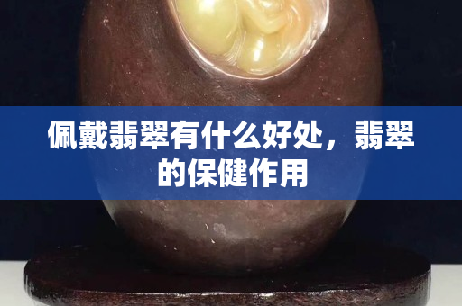 佩戴翡翠有什么好處，翡翠的保健作用