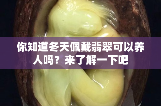 你知道冬天佩戴翡翠可以養人嗎？來了解一下吧