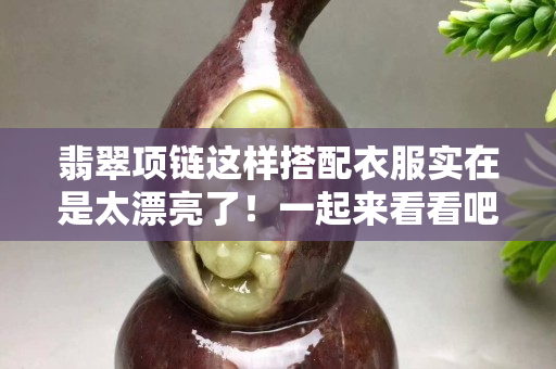 翡翠項鏈這樣搭配衣服實在是太漂亮了！一起來看看吧