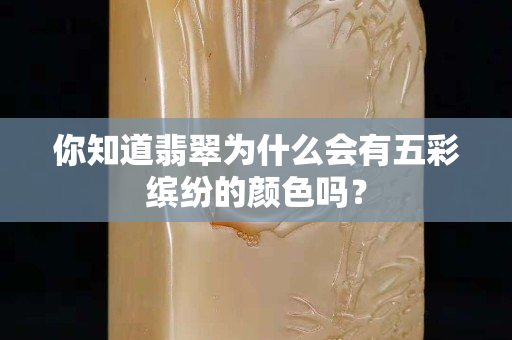 你知道翡翠為什么會有五彩繽紛的顏色嗎？
