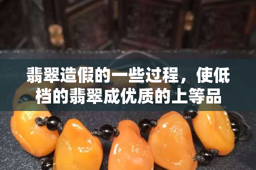 翡翠造假的一些過程，使低檔的翡翠成優質的上等品