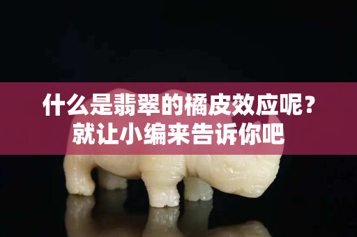 什么是翡翠的橘皮效應呢？就讓小編來告訴你吧