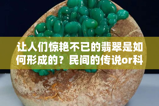 讓人們驚艷不已的翡翠是如何形成的？民間的傳說or科學的探究