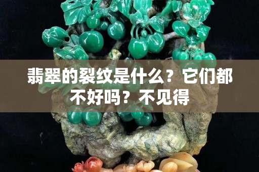 翡翠的裂紋是什么？它們都不好嗎？不見得