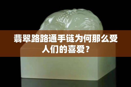 翡翠路路通手鏈為何那么受人們的喜愛？