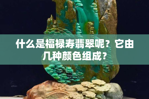 什么是福祿壽翡翠呢？它由幾種顏色組成？