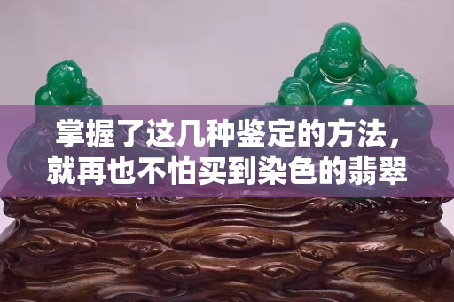 掌握了這幾種鑒定的方法，就再也不怕買到染色的翡翠了。