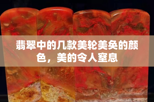 翡翠中的幾款美輪美奐的顏色，美的令人窒息