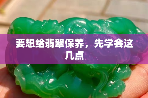 要想給翡翠保養，先學會這幾點