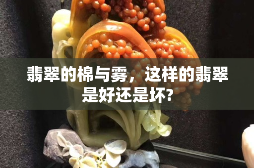 翡翠的棉與霧，這樣的翡翠是好還是壞?