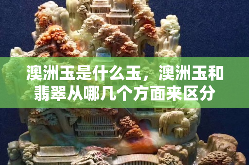 澳洲玉是什么玉，澳洲玉和翡翠從哪幾個方面來區(qū)分