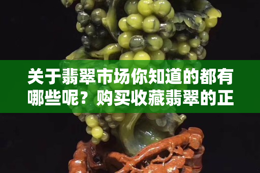 關于翡翠市場你知道的都有哪些呢？購買收藏翡翠的正確方法