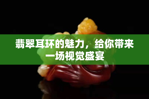 翡翠耳環(huán)的魅力，給你帶來一場視覺盛宴