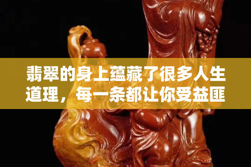 翡翠的身上蘊藏了很多人生道理，每一條都讓你受益匪淺