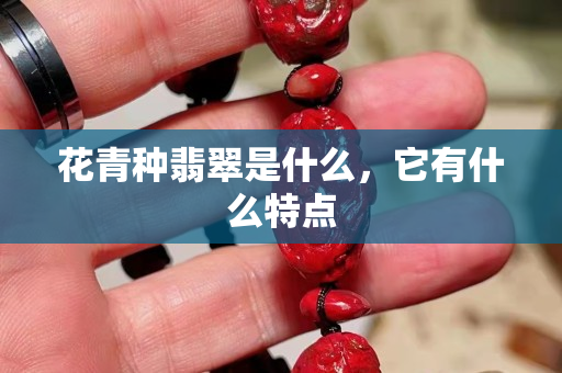 花青種翡翠是什么，它有什么特點