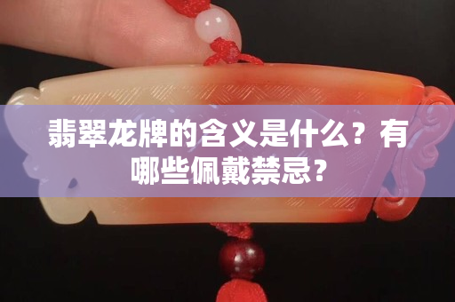 翡翠龍牌的含義是什么？有哪些佩戴禁忌？