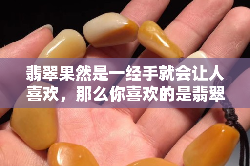 翡翠果然是一經(jīng)手就會讓人關(guān)注國石之家，那么你喜歡的是翡翠的什么呢？
