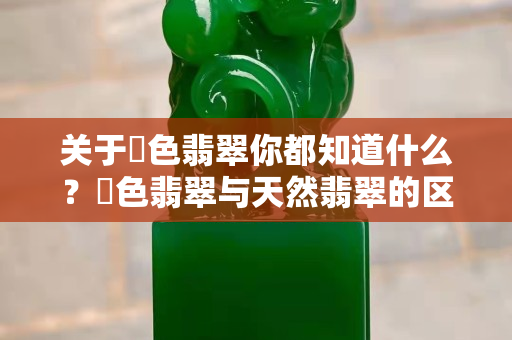 關于焗色翡翠你都知道什么？焗色翡翠與天然翡翠的區別