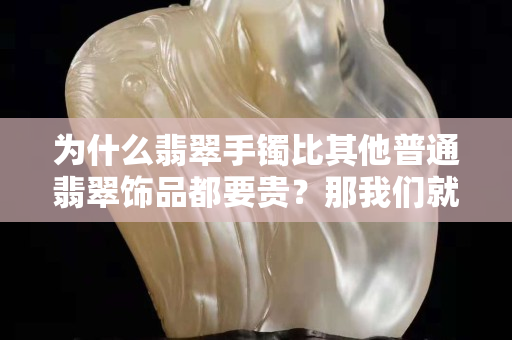 為什么翡翠手鐲比其他普通翡翠飾品都要貴？那我們就來探討一下