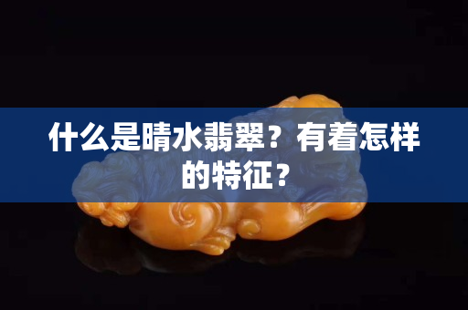 什么是晴水翡翠？有著怎樣的特征？